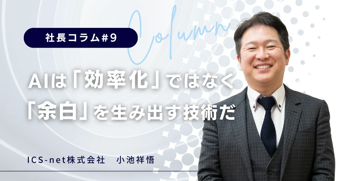 AIは「効率化」ではなく「余白」を生み出す技術だ 【社長コラム#9】