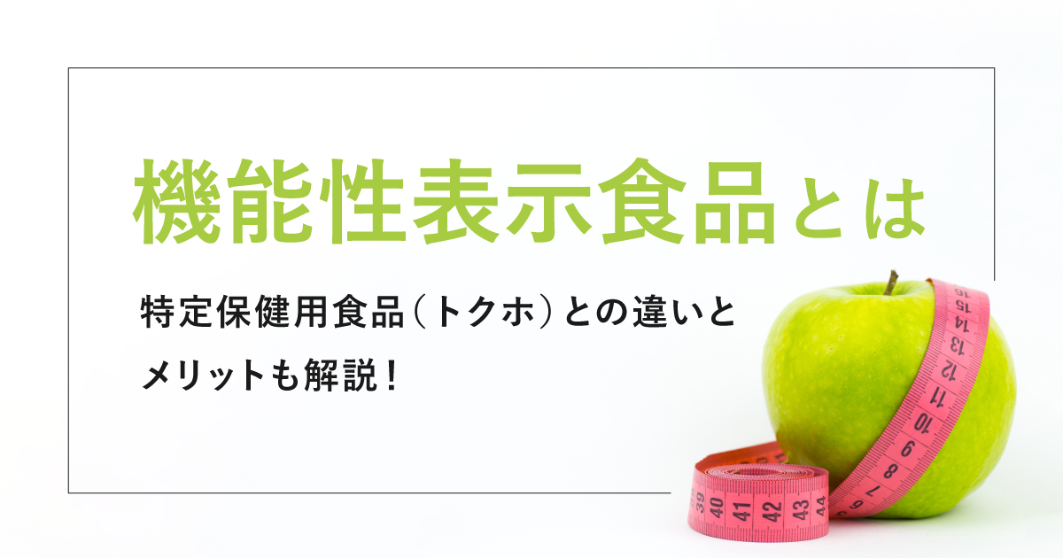 機能性表示食品とは〜特定保健用食品（トクホ）との違いとメリットも