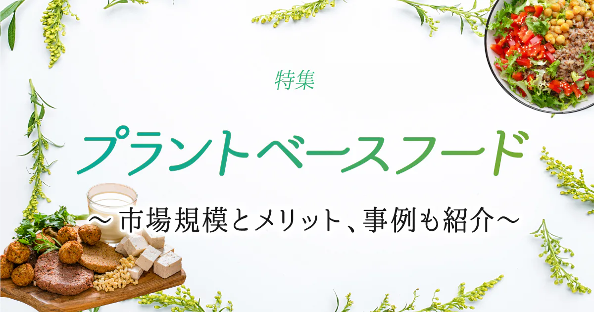 特集｜プラントベースフードとは～市場規模とメリット、事例も紹介～