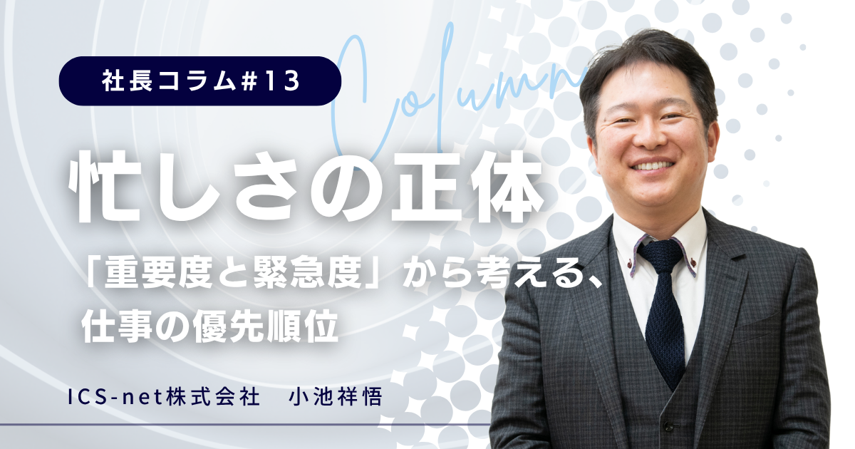 忙しさの正体──「重要度と緊急度」から考える、仕事の優先順位【社長コラム＃13】