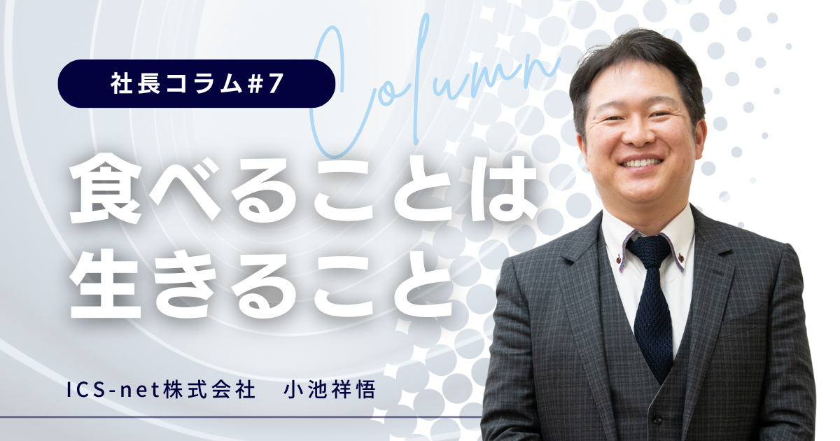 「食べること」は「生きること」【社長コラム#7】