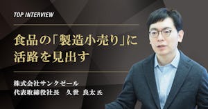 トップインタビュー　株式会社サンクゼール｜食品の「製造小売り」に活路を見出す