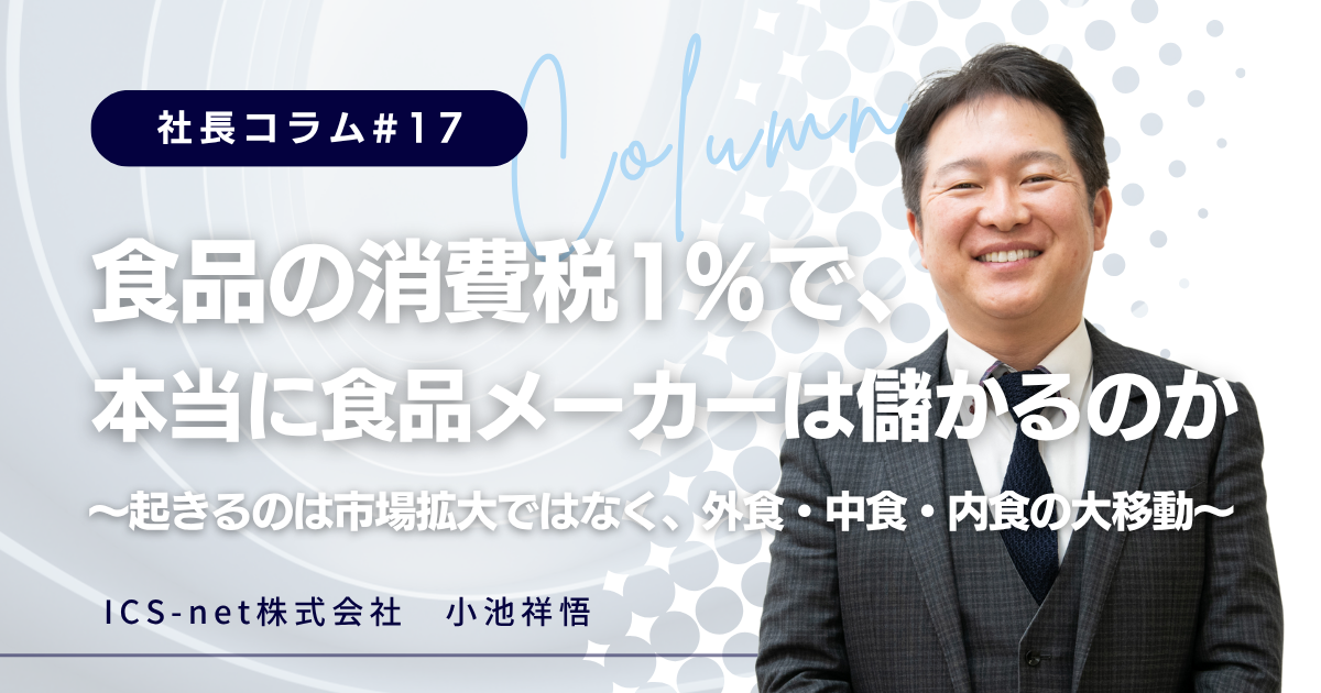 食品の消費税1%で、本当に食品メーカーは儲かるのか～起きるのは市場拡大ではなく、外食・中食・内食の大移動～【社長コラム＃17】