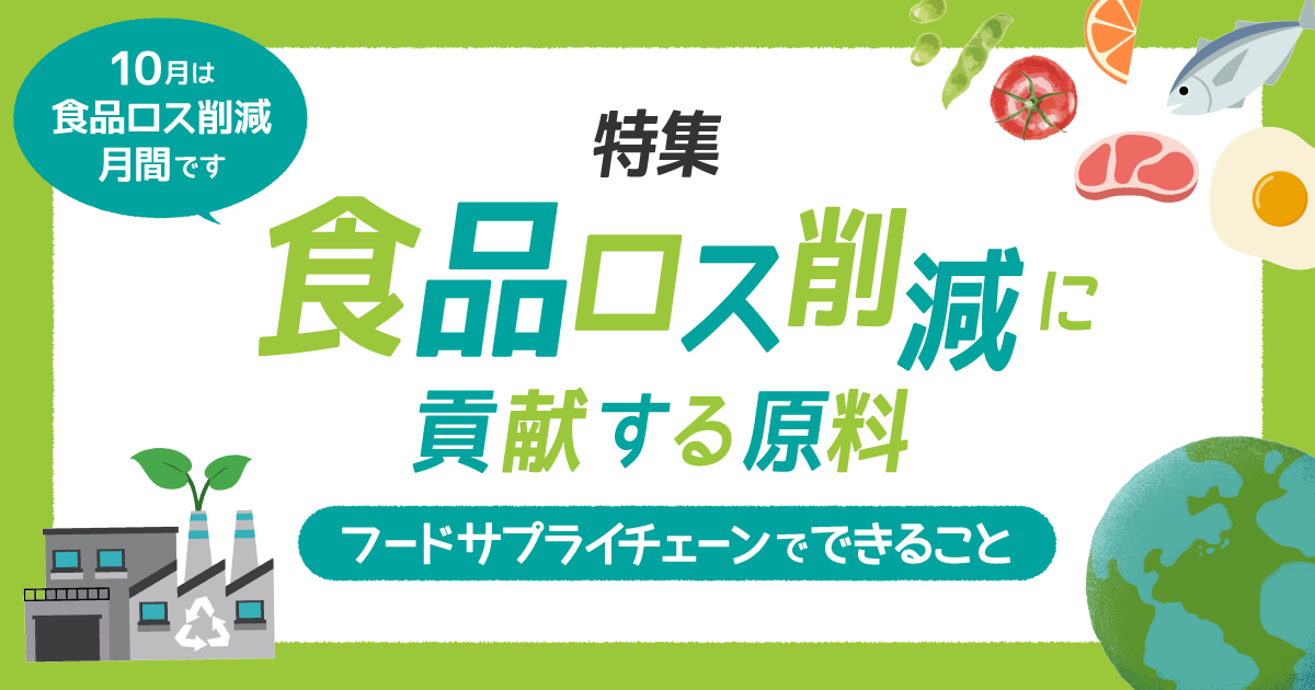 特集｜食品ロス削減に貢献する原料〜フードサプライチェーンでできること〜