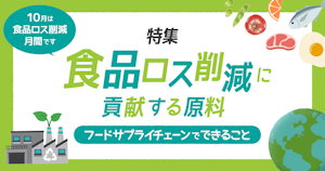 特集｜食品ロス削減に貢献する原料〜フードサプライチェーンでできること〜