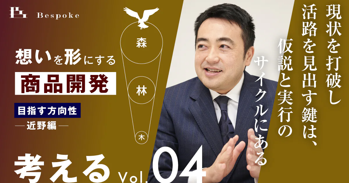 考えるvol.04｜目指す方向性（近野編）〜現状を打破し活路を見出す鍵は、仮説と実行のサイクルにある〜【想いを形にする商品開発】