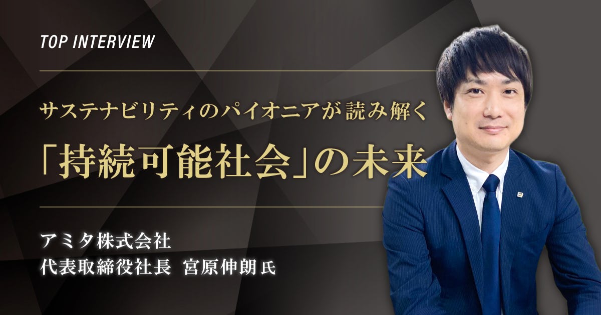 トップインタビュー　アミタ株式会社｜サステナビリティのパイオニアが読み解く「持続可能社会」の未来