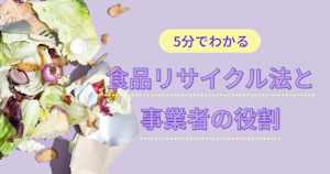 5分でわかる、食品リサイクル法と事業者の役割