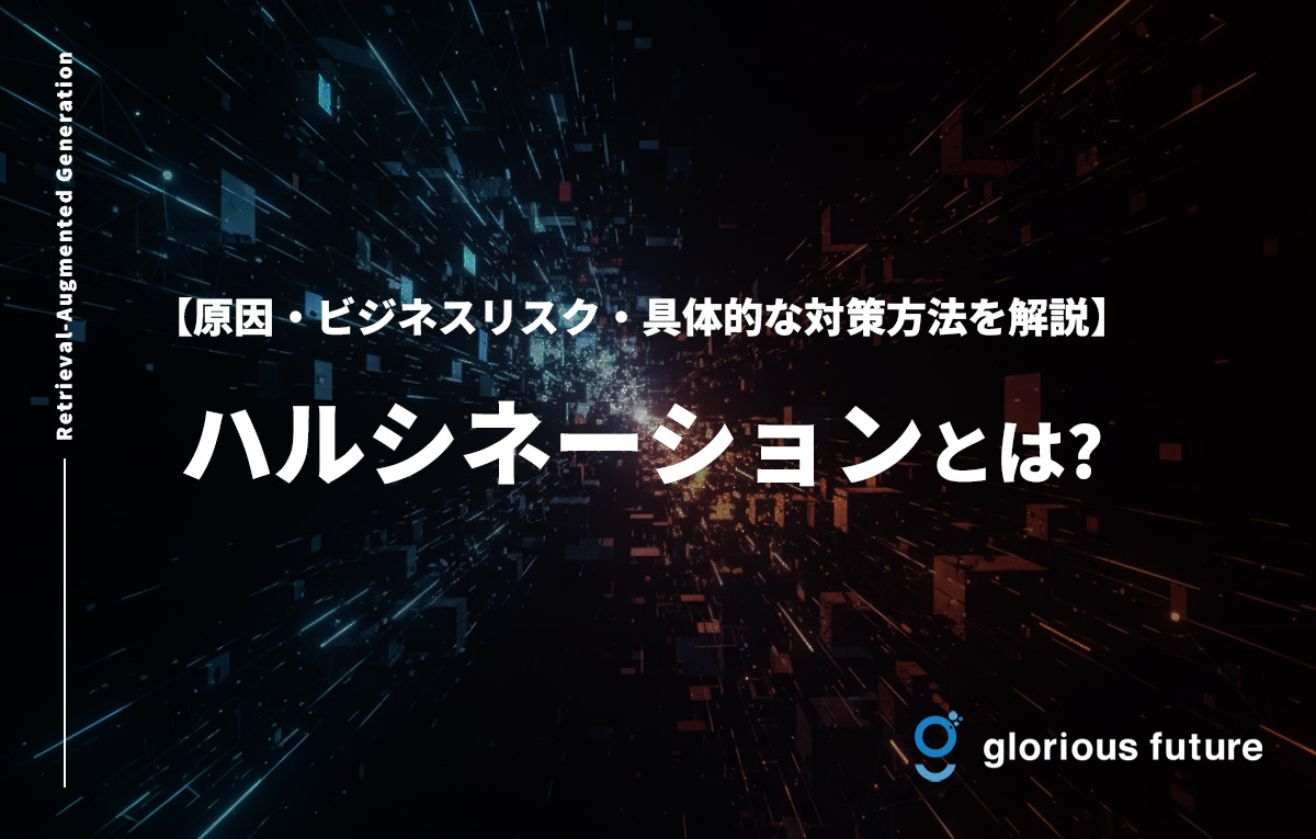 ハルシネーションとは?原因・ビジネスリスク・具体的な対策方法を解説