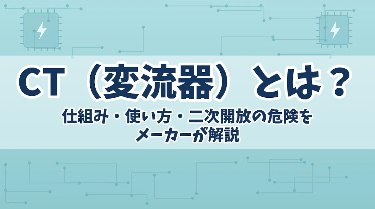 CT(変流器)とは?仕組み・使い方・二次開放の危険をメーカーが解説