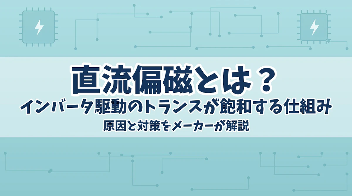 直流偏磁とは?インバータ駆動のトランスが飽和する仕組みと対策をメーカーが解説