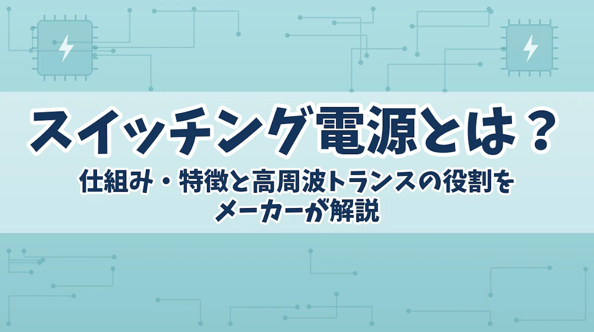 スイッチング電源とは?仕組み・特徴と高周波トランスの役割をメーカーが解説
