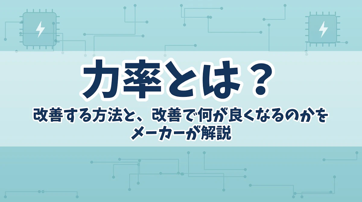 力率とは?改善する方法と、改善で何が良くなるのかをメーカーが解説