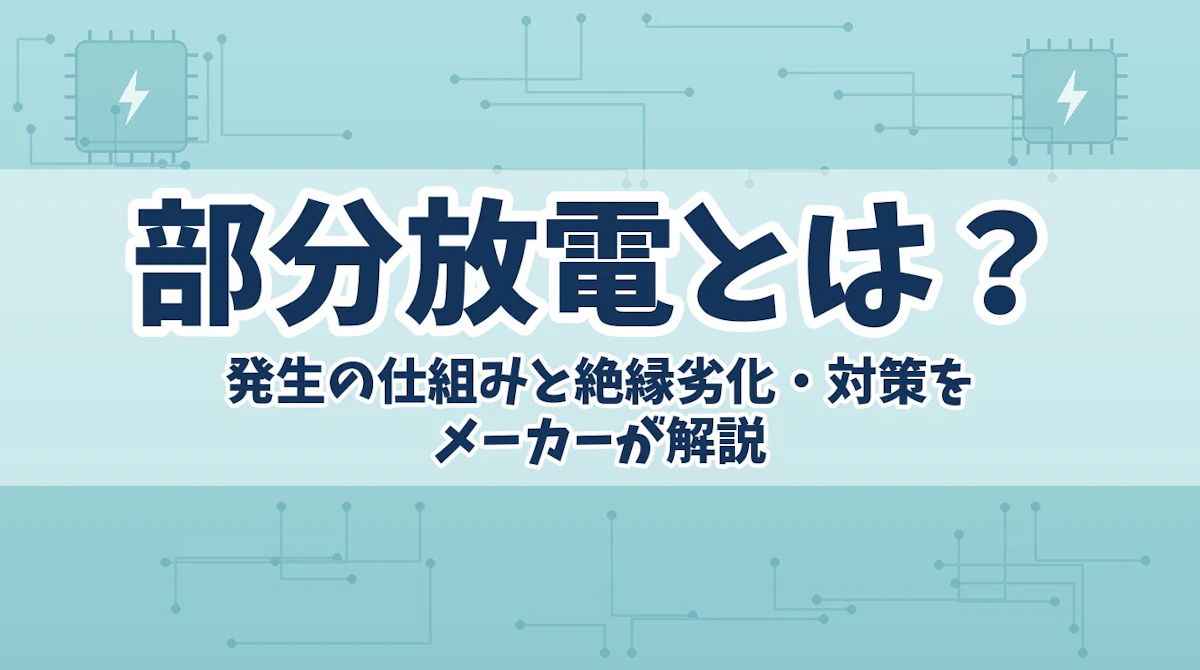 部分放電とは?発生の仕組みと絶縁劣化・対策をメーカーが解説