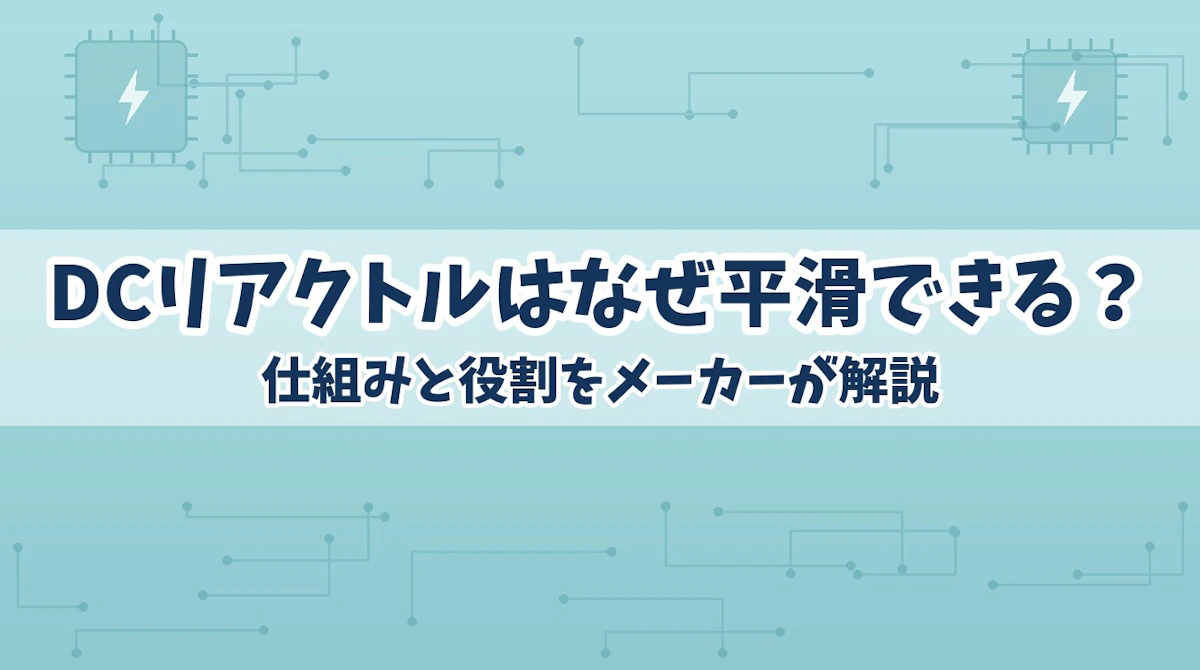DCリアクトルはなぜ平滑できる?仕組みと役割をメーカーが解説