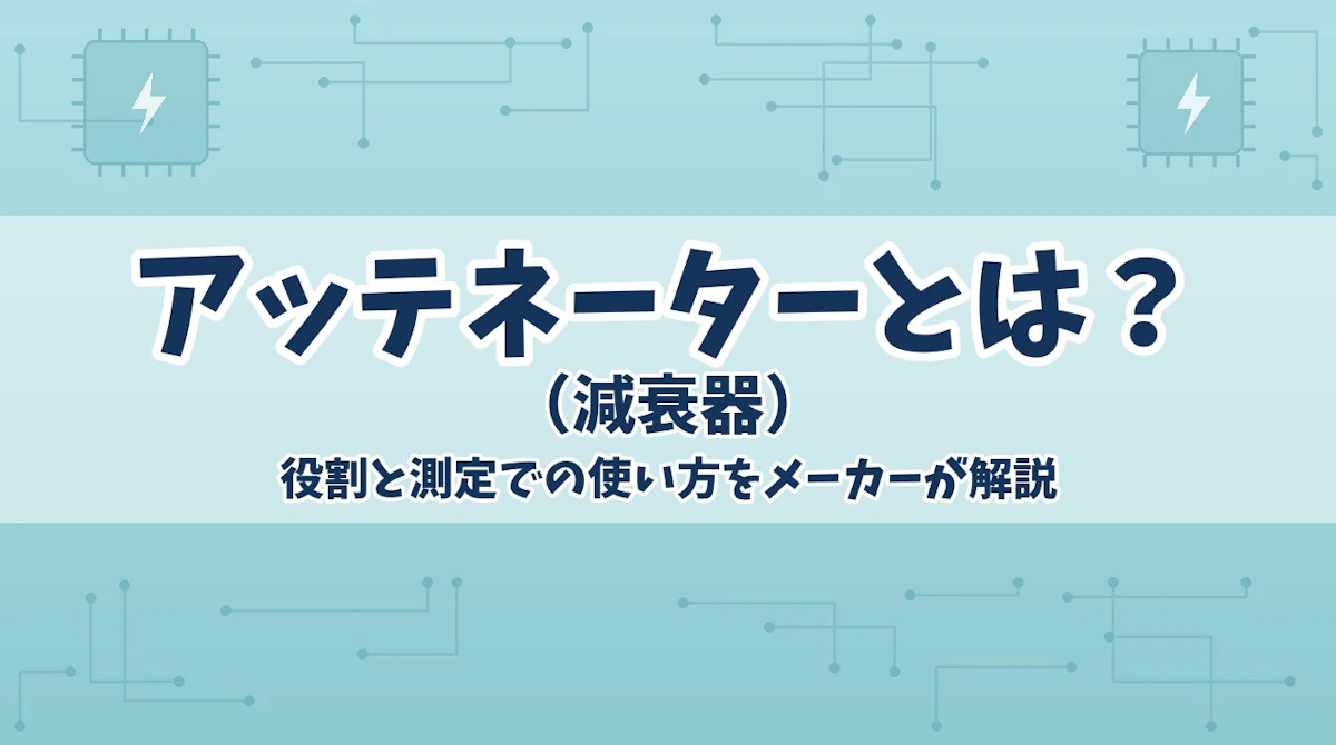アッテネーター(減衰器)とは?役割と測定での使い方をメーカーが解説