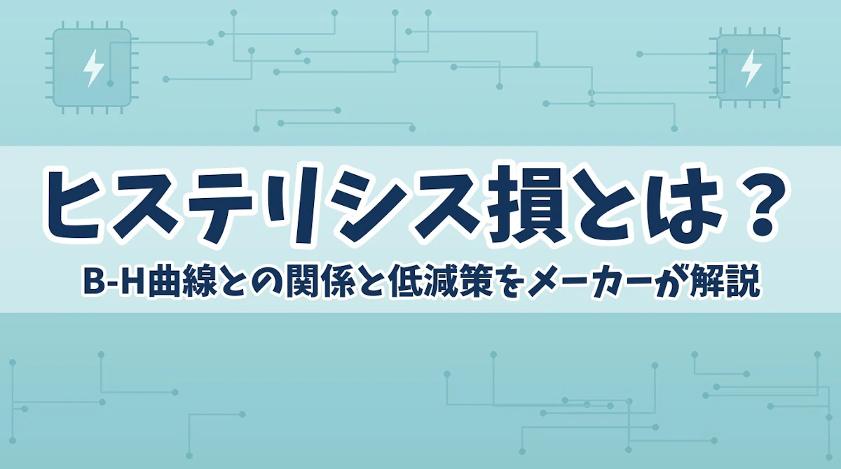 ヒステリシス損とは?B-H曲線との関係と低減策をメーカーが解説