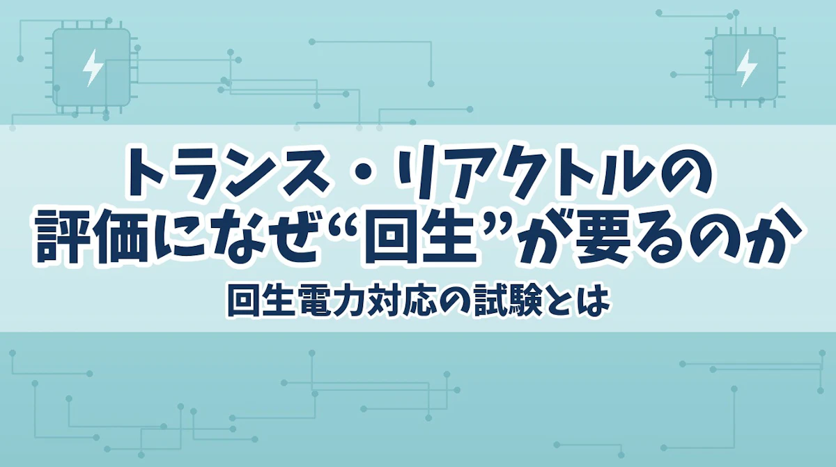 トランス・リアクトルの評価になぜ“回生”が要るのか|回生電力対応の試験とは