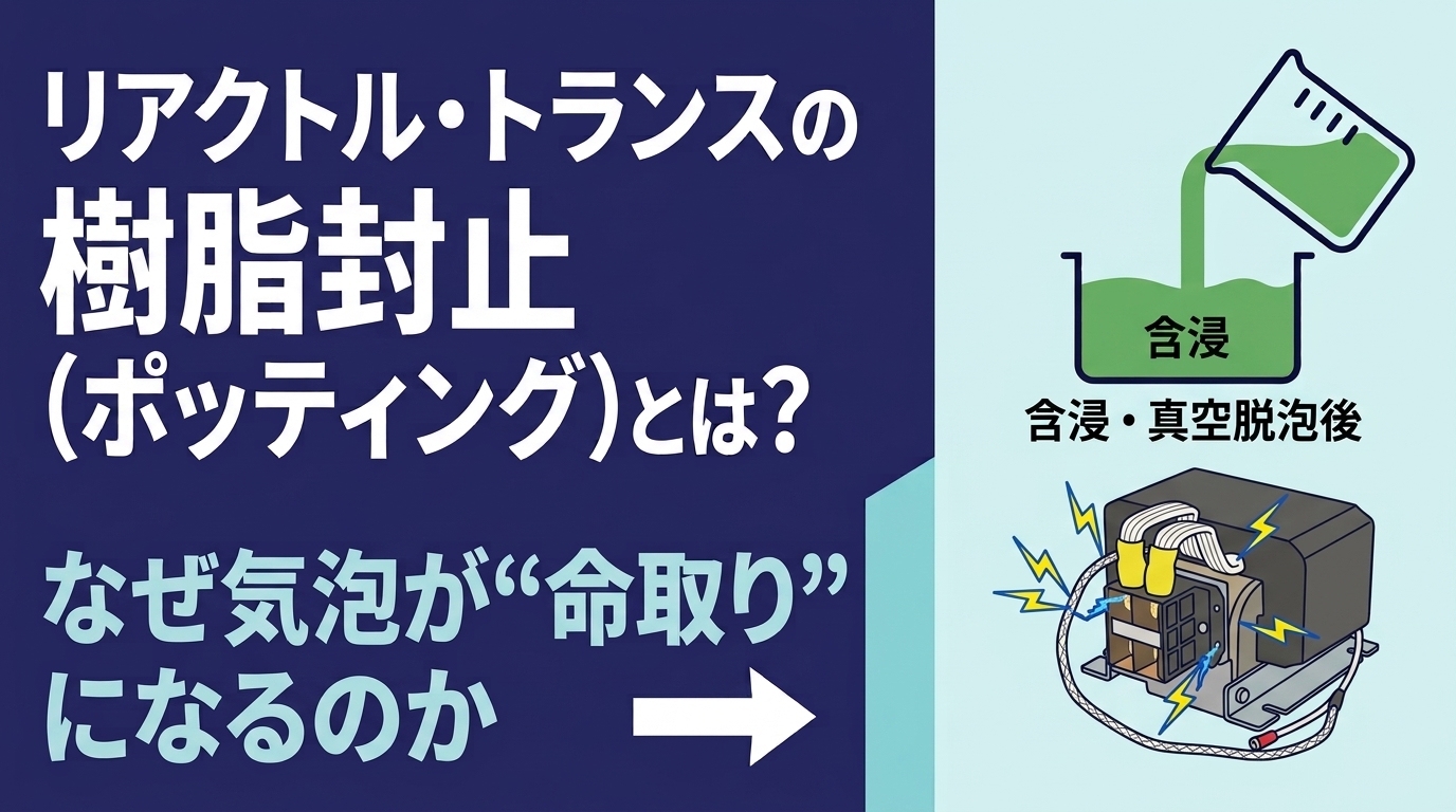 リアクトル・トランスの樹脂封止(ポッティング)とは?気泡と部分放電を防ぐ含浸の重要性