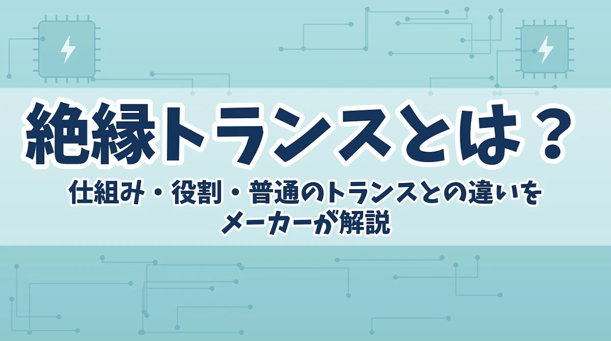 絶縁トランスとは?仕組み・役割・普通のトランスとの違いをメーカーが解説