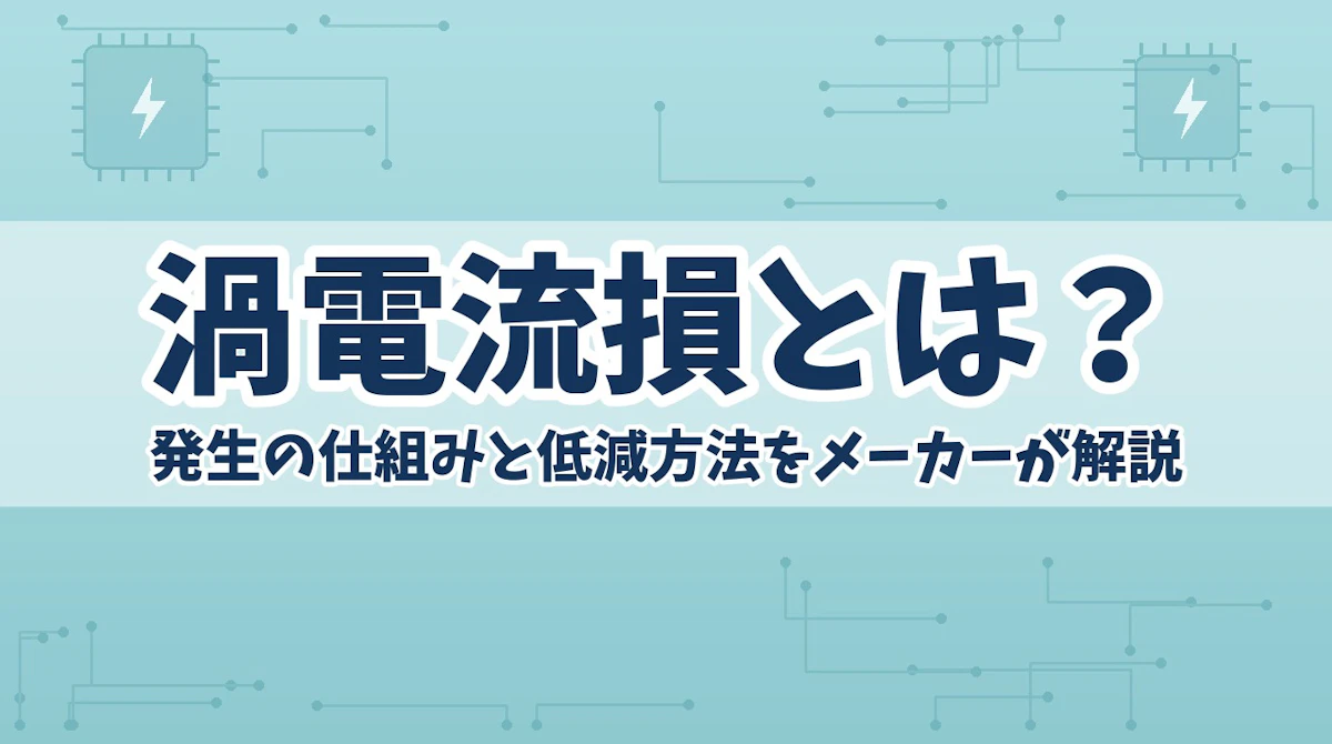 渦電流損とは?発生の仕組みと低減方法をメーカーが解説