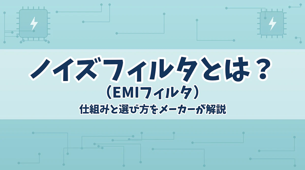 ノイズフィルタ(EMIフィルタ)とは?仕組みと選び方をメーカーが解説