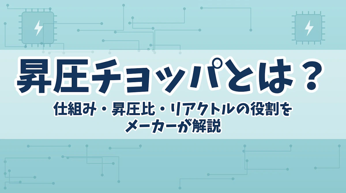 昇圧チョッパとは?仕組み・昇圧比・リアクトルの役割をメーカーが解説