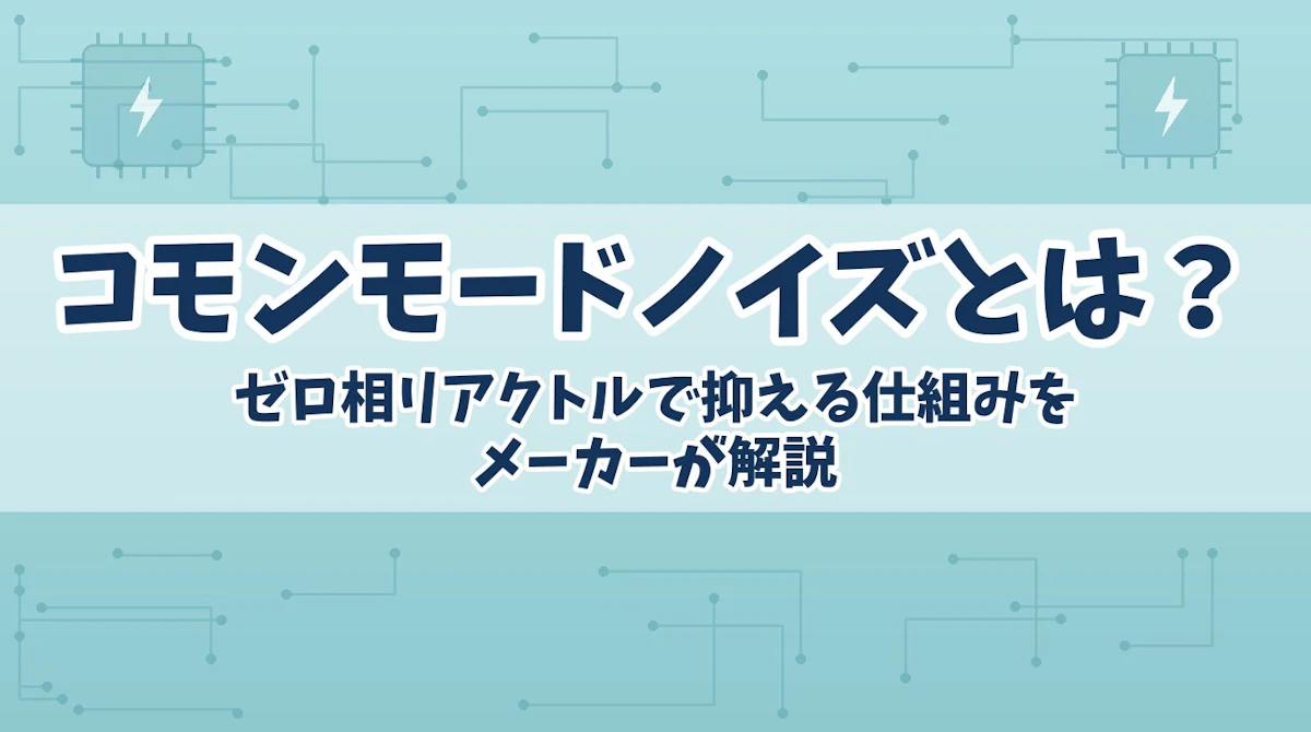 コモンモードノイズとは?ゼロ相リアクトルで抑える仕組みをメーカーが解説