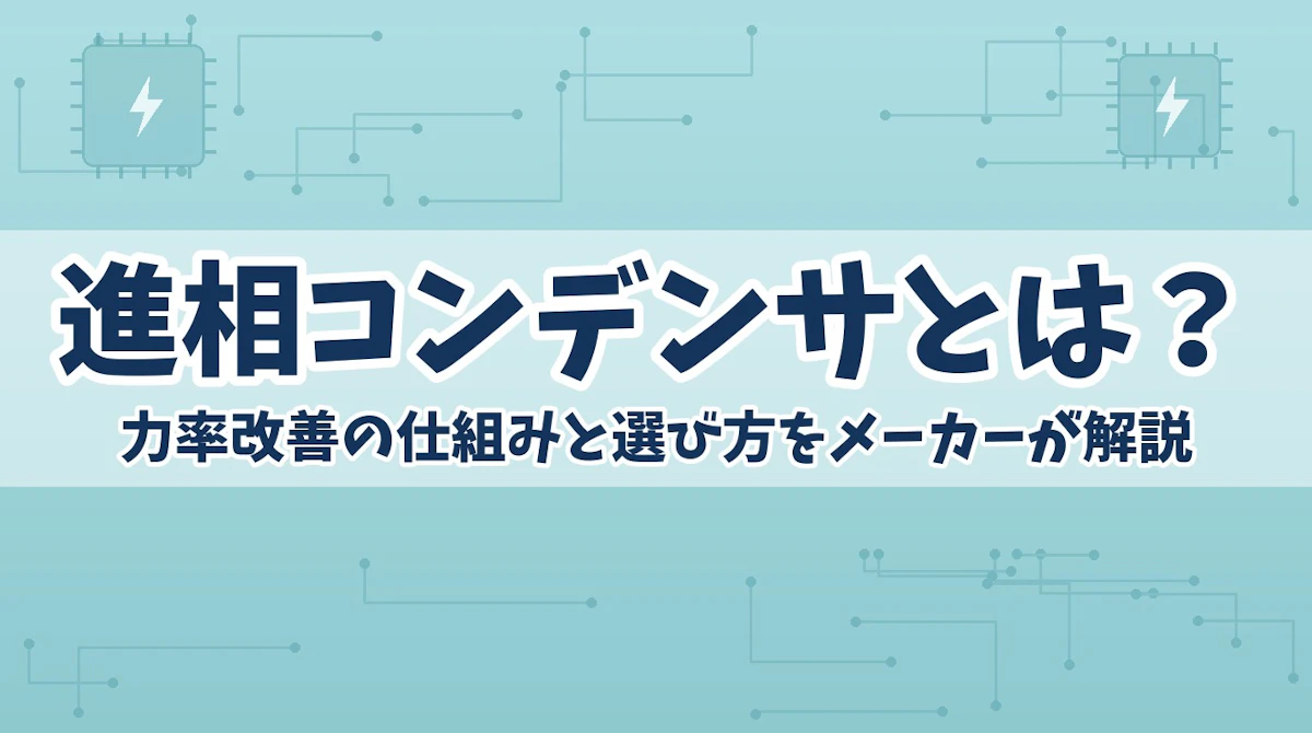 進相コンデンサとは?力率改善の仕組みと選び方をメーカーが解説