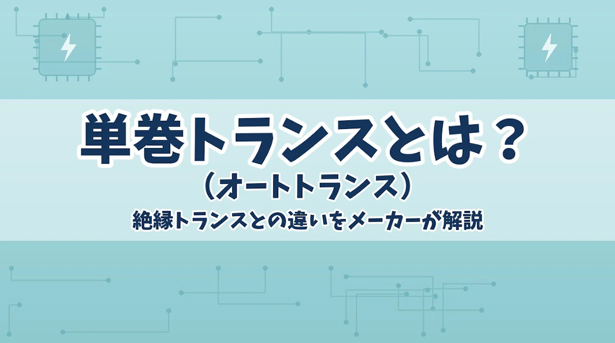 単巻トランス(オートトランス)とは?絶縁トランスとの違いをメーカーが解説
