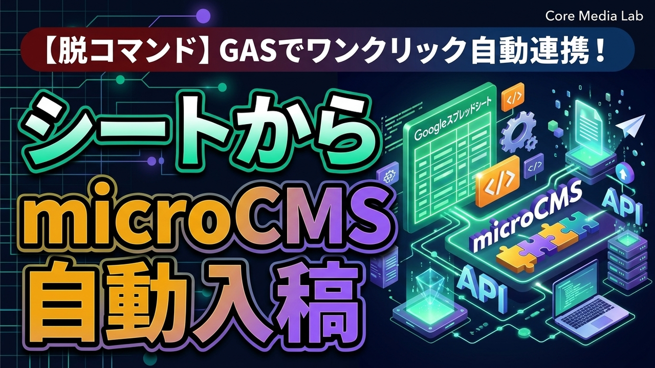 【脱コマンド】GoogleスプレッドシートからmicroCMSへワンクリック自動入稿する完全手順（GASコード付き）