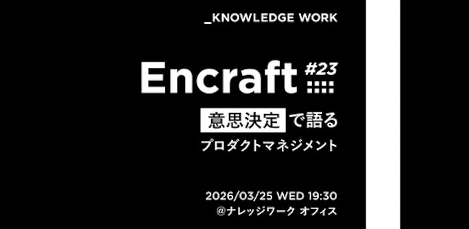 Encraft #23 意思決定で語るプロダクトマネジメント