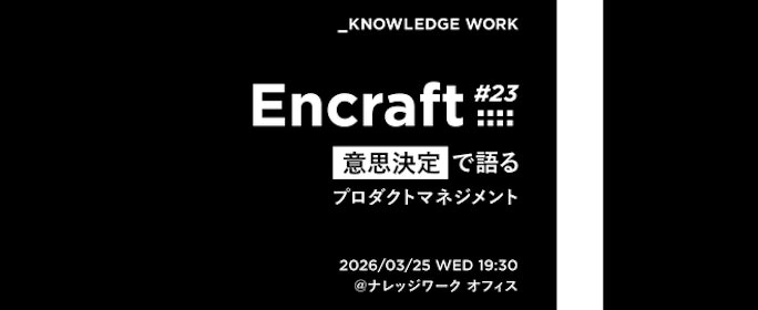 Encraft #23 意思決定で語るプロダクトマネジメント