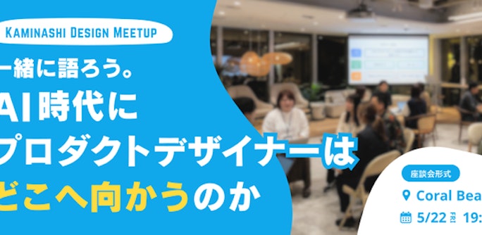 一緒に語ろう。AI時代にプロダクトデザイナーはどこへ向かうのか - KAMINASHI DESIGN MEETUP -