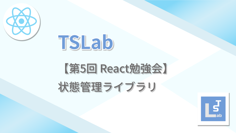 TSLab【第5回 React勉強会】状態管理ライブラリ