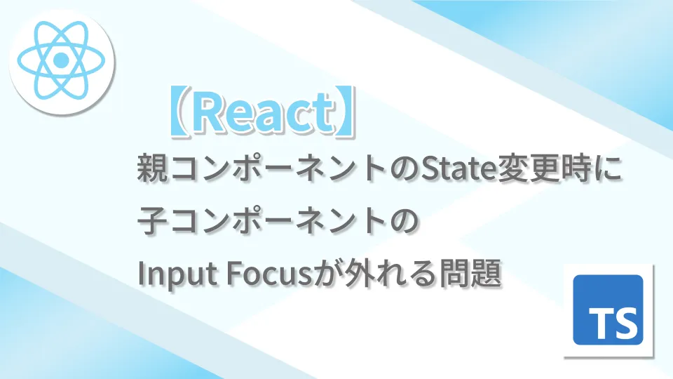 【React】親コンポーネントのState変更時に子コンポーネントのInput Focusが外れる問題