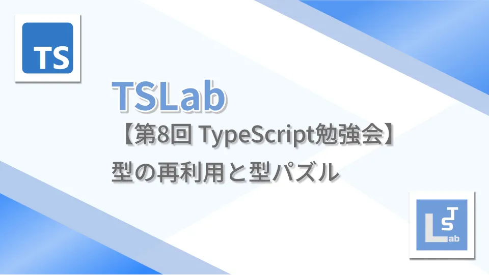 TSLab【第8回 TypeScript勉強会】型の再利用と型パズル