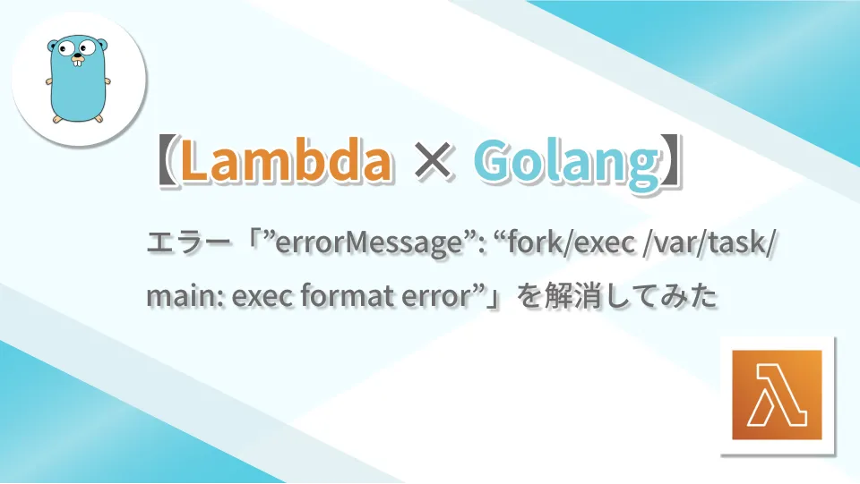 【Lambda × Golang】エラー「"errorMessage": "fork/exec /var/task/main: exec format error"」を解消してみた