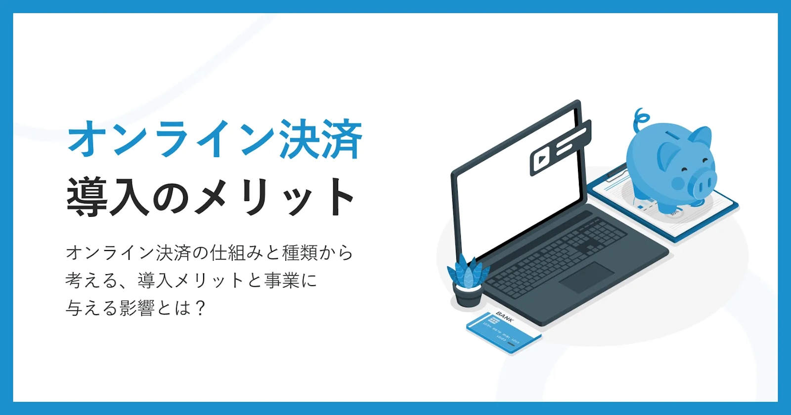 オンライン決済の仕組みと種類から考える、導入メリットと事業に与える 