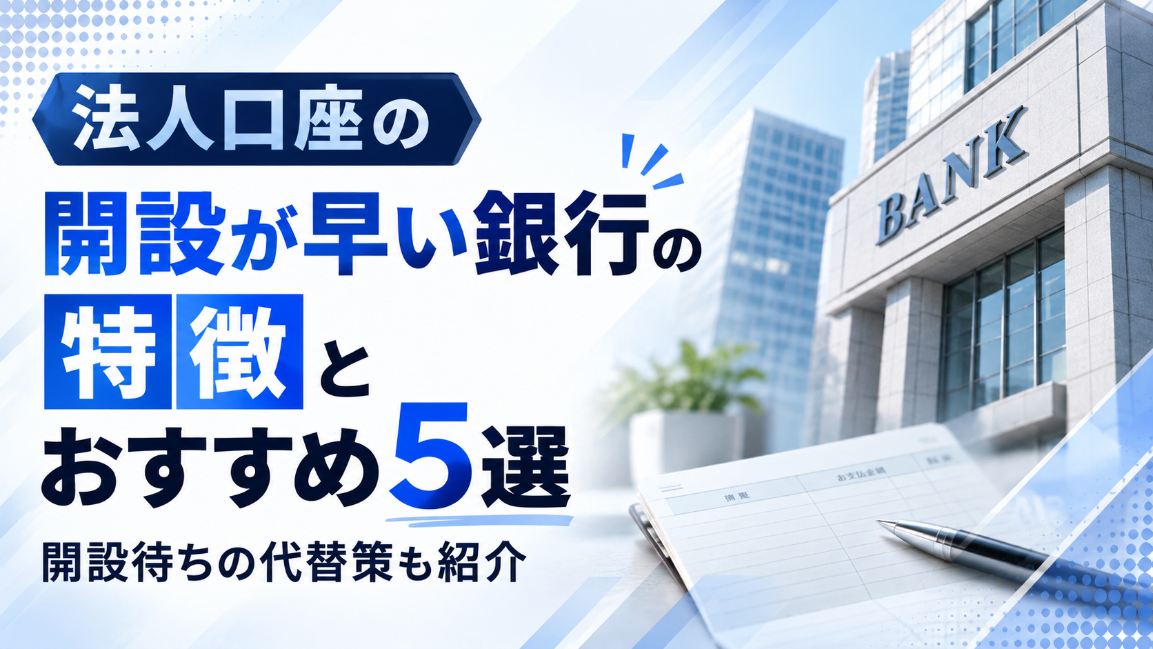 法人口座の開設が早い銀行の特徴とおすすめ5選｜開設待ちの代替策も紹介