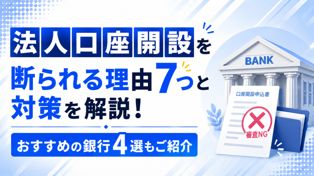 法人口座開設を断られる理由7つと対策を解説！おすすめの銀行4選もご紹介