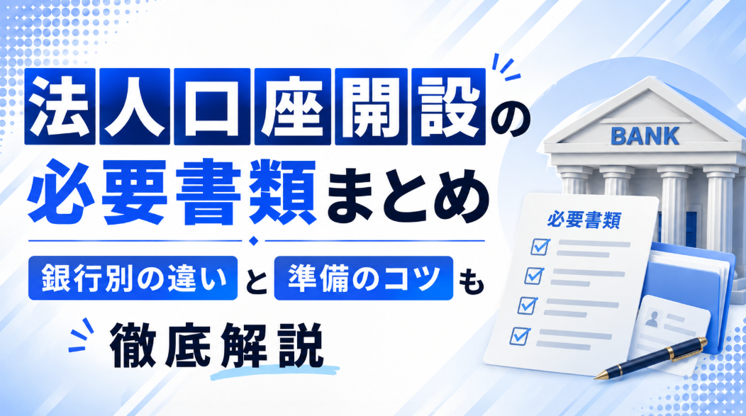 法人口座開設の必要書類まとめ｜銀行別の違いと準備のコツも徹底解説