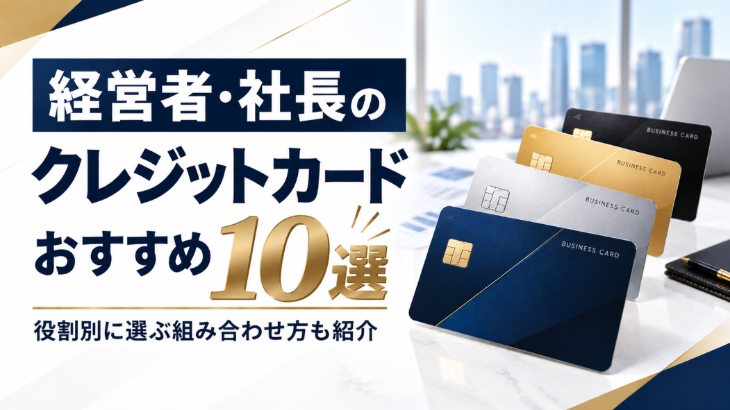経営者・社長のクレジットカードおすすめ10選｜役割別に選ぶ組み合わせ方も紹介