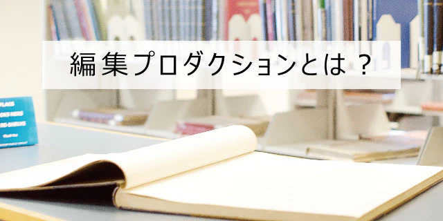 編集プロダクションってどんな業態?