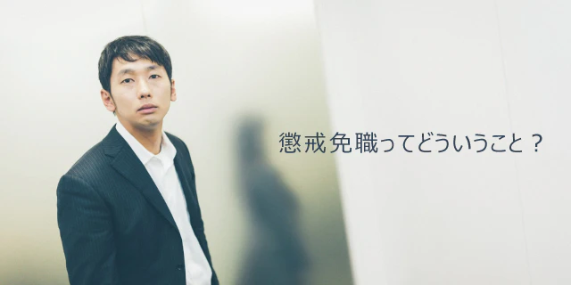 懲戒免職とは?懲戒解雇との違いや条件、実際にあった事例などを解説!