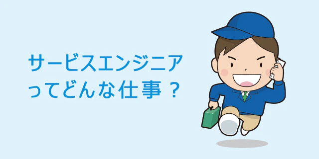 サービスエンジニアの仕事内容って?