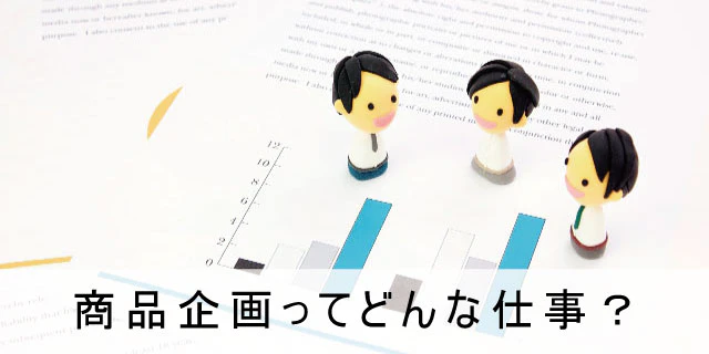 商品企画とは、どんな仕事内容なの?