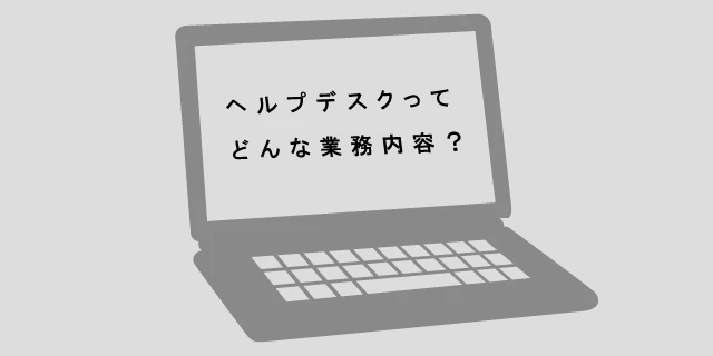 ヘルプデスクの業務内容って?