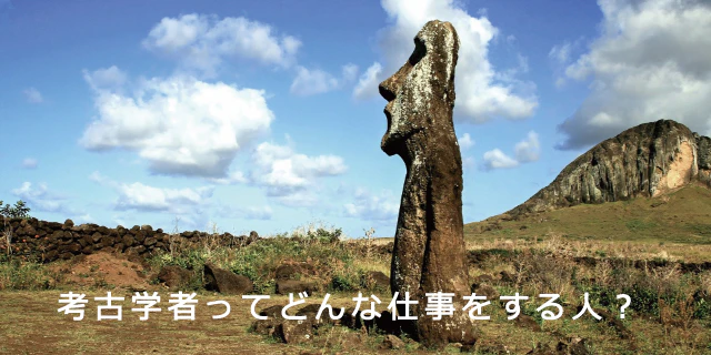 考古学者ってどんな仕事をする人?