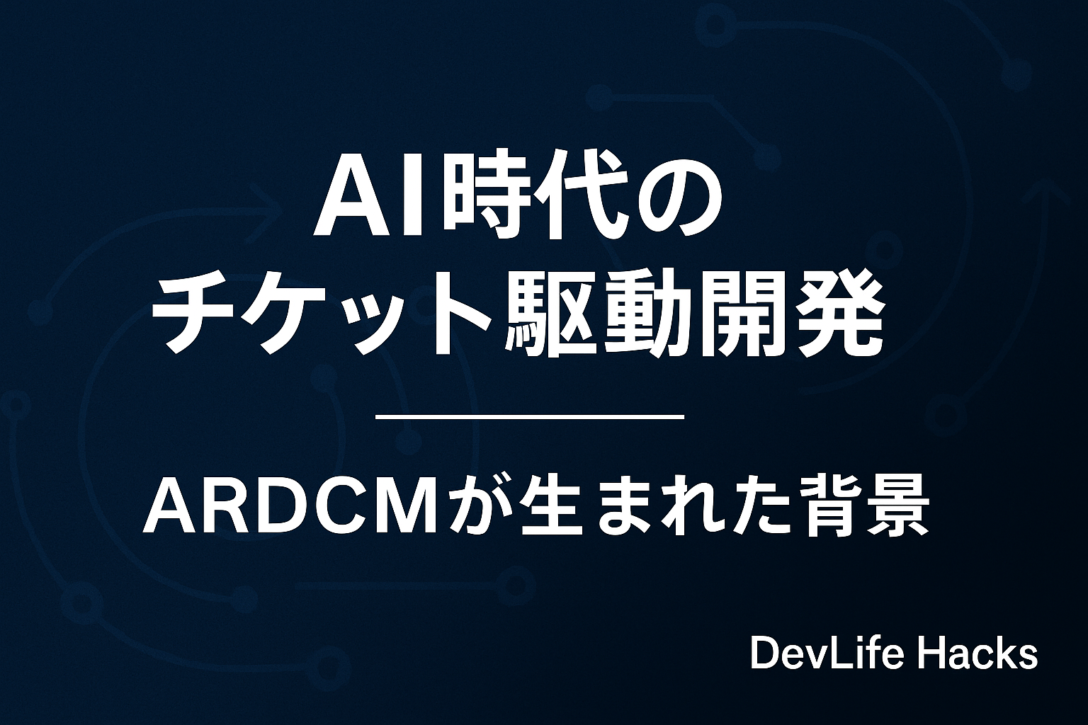 AI時代のチケット駆動開発──ARDCMが生まれた背景
